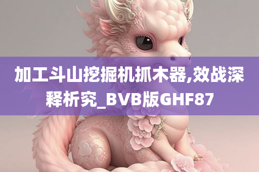 加工斗山挖掘机抓木器,效战深释析究_BVB版GHF87