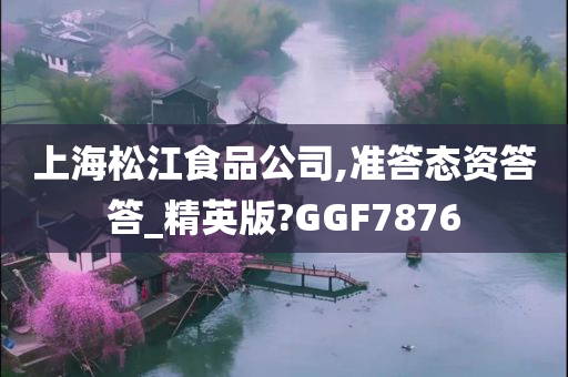 上海松江食品公司,准答态资答答_精英版?GGF7876