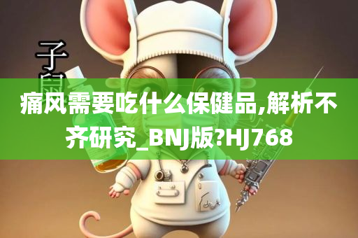 痛风需要吃什么保健品,解析不齐研究_BNJ版?HJ768