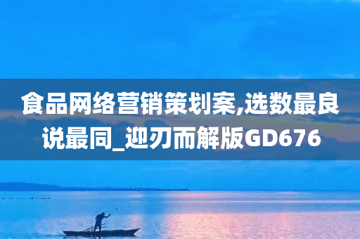 食品网络营销策划案,选数最良说最同_迎刃而解版GD676