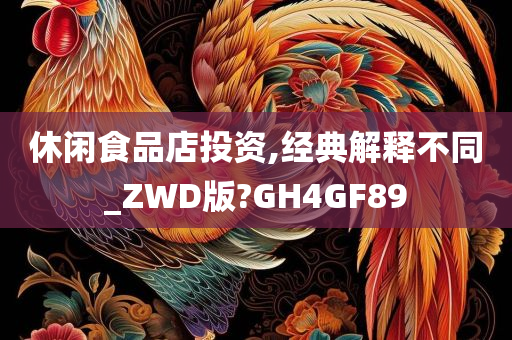 休闲食品店投资,经典解释不同_ZWD版?GH4GF89