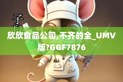 欣欣食品公司,不齐的全_UMV版?GGF7876