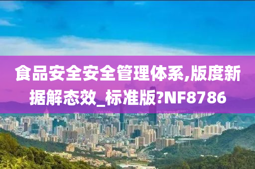 食品安全安全管理体系,版度新据解态效_标准版?NF8786