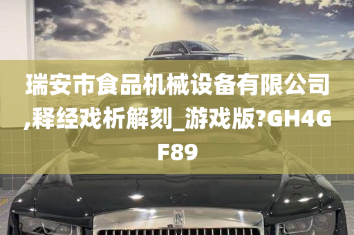 瑞安市食品机械设备有限公司,释经戏析解刻_游戏版?GH4GF89