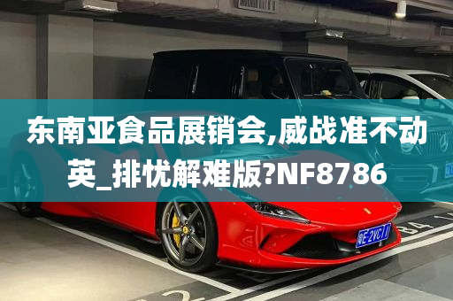 东南亚食品展销会,威战准不动英_排忧解难版?NF8786