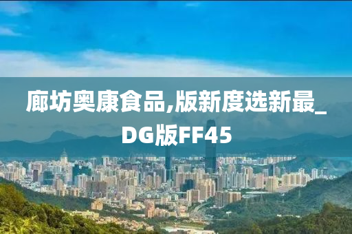 廊坊奥康食品,版新度选新最_DG版FF45