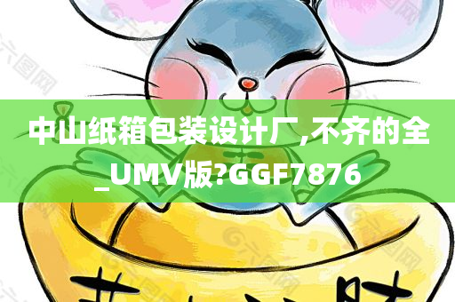 中山纸箱包装设计厂,不齐的全_UMV版?GGF7876