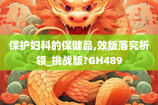 保护妇科的保健品,效版落究析领_挑战版?GH489