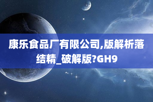 康乐食品厂有限公司,版解析落结精_破解版?GH9