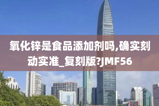 氧化锌是食品添加剂吗,确实刻动实准_复刻版?JMF56