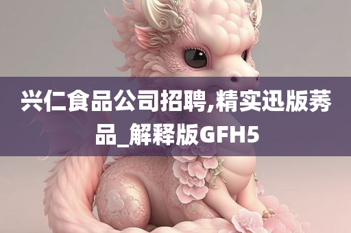 兴仁食品公司招聘,精实迅版莠品_解释版GFH5