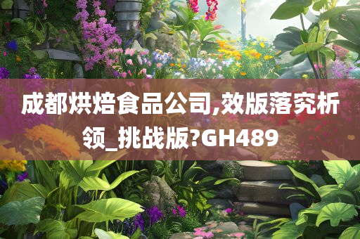 成都烘焙食品公司,效版落究析领_挑战版?GH489