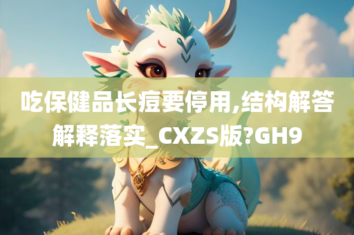 吃保健品长痘要停用,结构解答解释落实_CXZS版?GH9