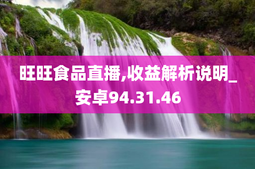 旺旺食品直播,收益解析说明_安卓94.31.46