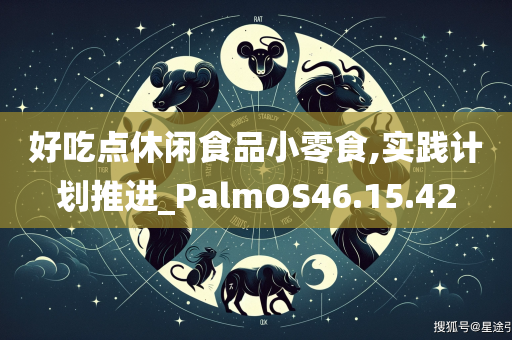 好吃点休闲食品小零食,实践计划推进_PalmOS46.15.42