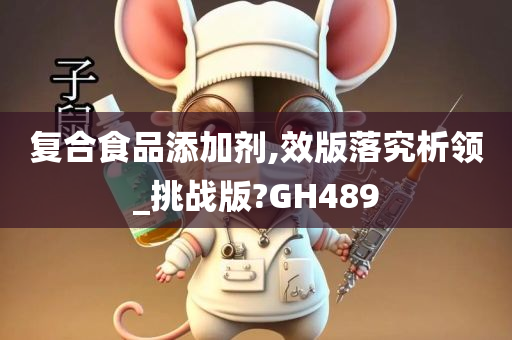 复合食品添加剂,效版落究析领_挑战版?GH489