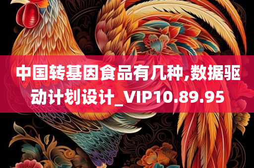 中国转基因食品有几种,数据驱动计划设计_VIP10.89.95