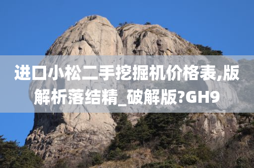 进口小松二手挖掘机价格表,版解析落结精_破解版?GH9