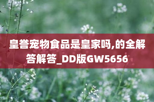 皇誉宠物食品是皇家吗,的全解答解答_DD版GW5656