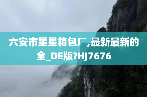 六安市星星箱包厂,最新最新的全_DE版?HJ7676