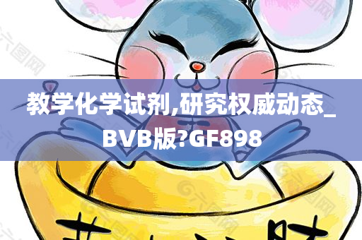 教学化学试剂,研究权威动态_BVB版?GF898