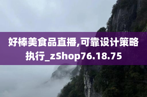 好棒美食品直播,可靠设计策略执行_zShop76.18.75