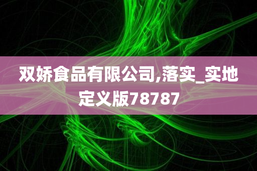 双娇食品有限公司,落实_实地定义版78787