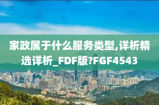 家政属于什么服务类型,详析精选详析_FDF版?FGF4543