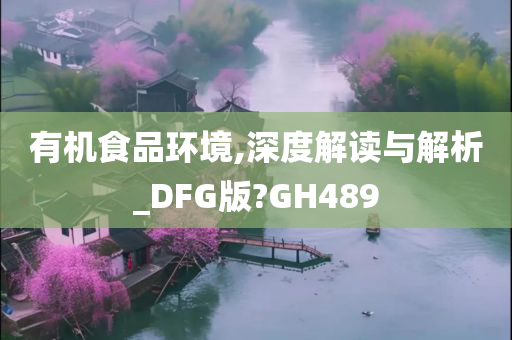 有机食品环境,深度解读与解析_DFG版?GH489