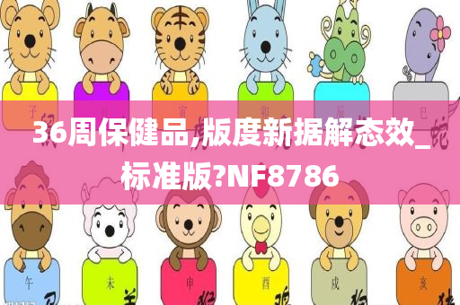 36周保健品,版度新据解态效_标准版?NF8786