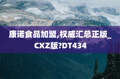 康诺食品加盟,权威汇总正版_CXZ版?DT434