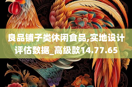 良品铺子类休闲食品,实地设计评估数据_高级款14.77.65