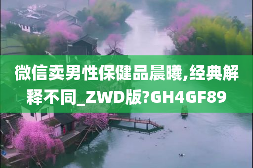 微信卖男性保健品晨曦,经典解释不同_ZWD版?GH4GF89