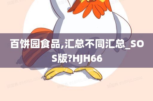 百饼园食品,汇总不同汇总_SOS版?HJH66