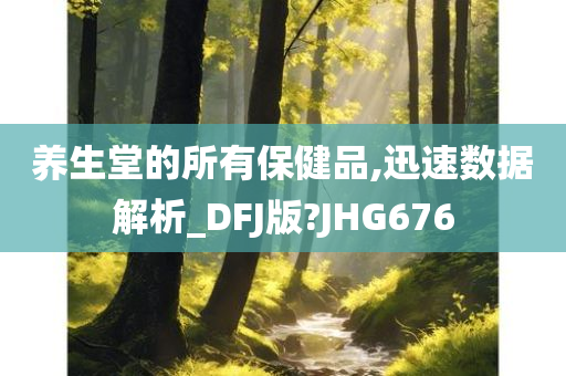 养生堂的所有保健品,迅速数据解析_DFJ版?JHG676