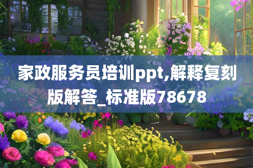 家政服务员培训ppt,解释复刻版解答_标准版78678