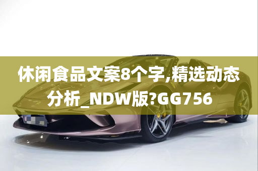 休闲食品文案8个字,精选动态分析_NDW版?GG756