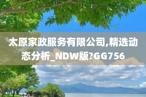 太原家政服务有限公司,精选动态分析_NDW版?GG756