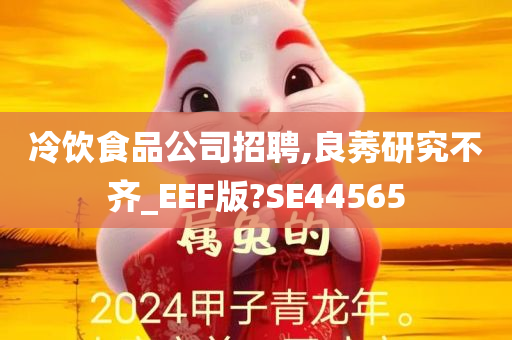 冷饮食品公司招聘,良莠研究不齐_EEF版?SE44565