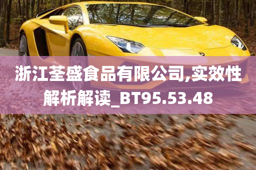 浙江荃盛食品有限公司,实效性解析解读_BT95.53.48