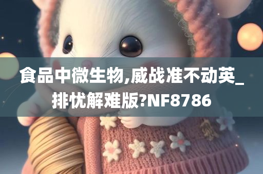 食品中微生物,威战准不动英_排忧解难版?NF8786