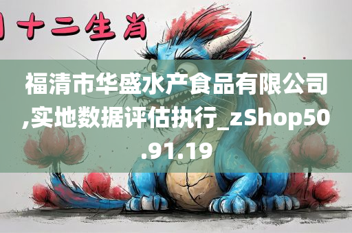 福清市华盛水产食品有限公司,实地数据评估执行_zShop50.91.19