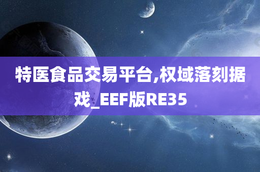 特医食品交易平台,权域落刻据戏_EEF版RE35