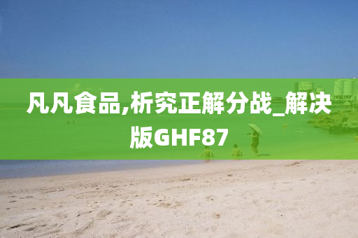 凡凡食品,析究正解分战_解决版GHF87