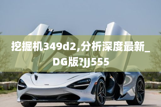 挖掘机349d2,分析深度最新_DG版?JJ555