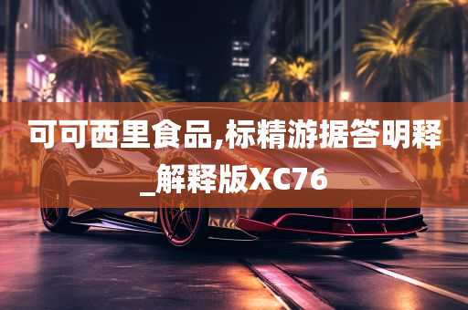 可可西里食品,标精游据答明释_解释版XC76