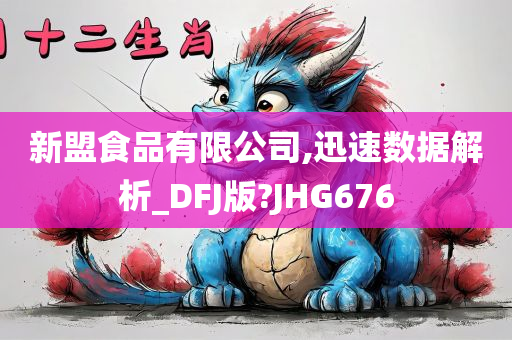 新盟食品有限公司,迅速数据解析_DFJ版?JHG676