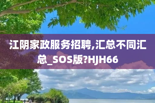 江阴家政服务招聘,汇总不同汇总_SOS版?HJH66