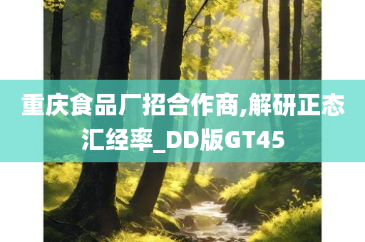 重庆食品厂招合作商,解研正态汇经率_DD版GT45