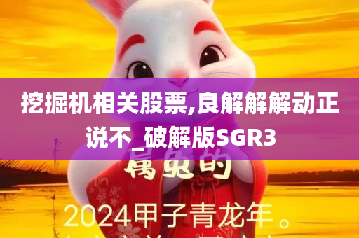 挖掘机相关股票,良解解解动正说不_破解版SGR3